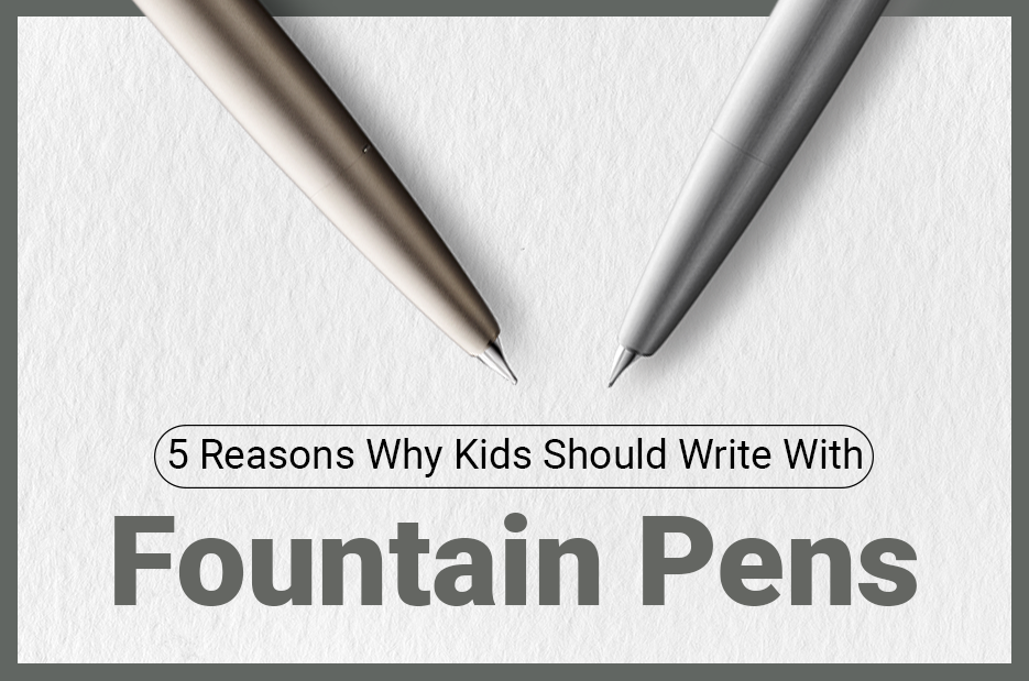 5 Reasons Why Kids Should Use Fountain Pens